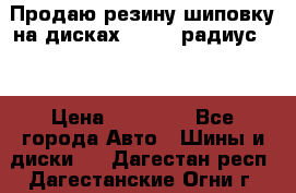 Продаю резину шиповку на дисках 185-65 радиус 15 › Цена ­ 10 000 - Все города Авто » Шины и диски   . Дагестан респ.,Дагестанские Огни г.